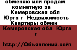 обменяю или продам 2-комнатную за 600 - Кемеровская обл., Юрга г. Недвижимость » Квартиры обмен   . Кемеровская обл.,Юрга г.